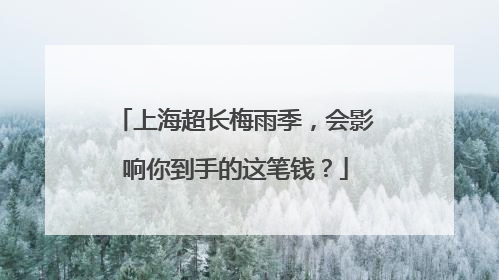 上海超长梅雨季，会影响你到手的这笔钱？