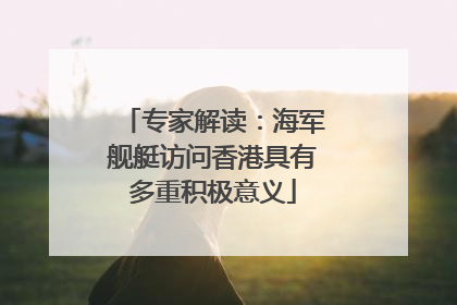专家解读：海军舰艇访问香港具有多重积极意义