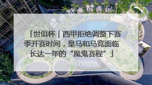 世俱杯｜西甲拒绝调整下赛季开赛时间，皇马和马竞面临长达一年的“魔鬼赛程”
