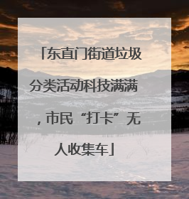 东直门街道垃圾分类活动科技满满，市民“打卡”无人收集车