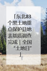 东北83个黑土地重点保护县地表基质调查完成｜全国“土地日”