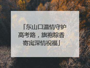 东山口温情守护高考路，旗袍粽香寄寓深情祝福