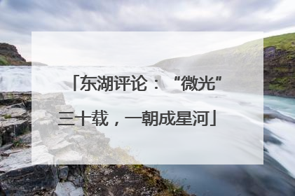 东湖评论：“微光”三十载，一朝成星河