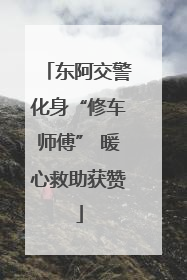 东阿交警化身“修车师傅” 暖心救助获赞