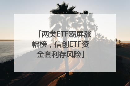 两类ETF霸屏涨幅榜，信创ETF资金套利存风险