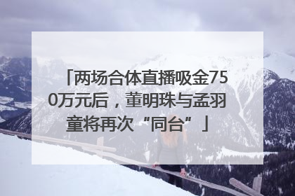 两场合体直播吸金750万元后，董明珠与孟羽童将再次“同台”