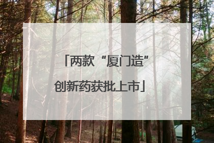 两款“厦门造”创新药获批上市