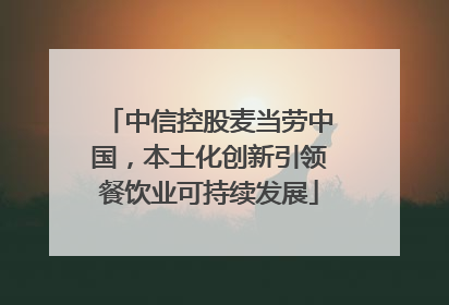 中信控股麦当劳中国，本土化创新引领餐饮业可持续发展