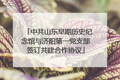 中共山东早期历史纪念馆与济阳第一党支部签订共建合作协议