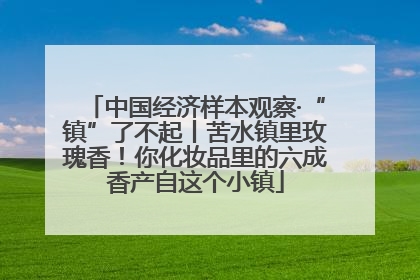 中国经济样本观察·“镇”了不起丨苦水镇里玫瑰香！你化妆品里的六成香产自这个小镇