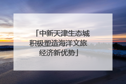 中新天津生态城积极塑造海洋文旅经济新优势