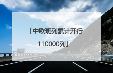 中欧班列累计开行110000列