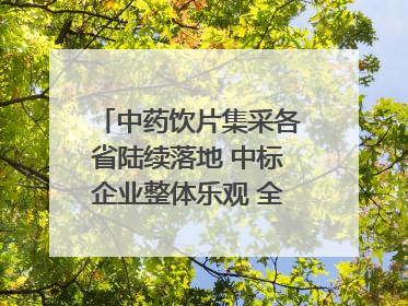 中药饮片集采各省陆续落地 中标企业整体乐观 全产业链洗牌已开始｜传真
