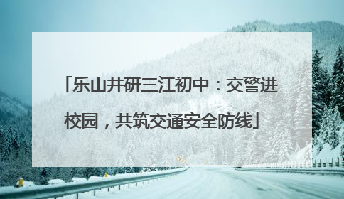 乐山井研三江初中：交警进校园，共筑交通安全防线