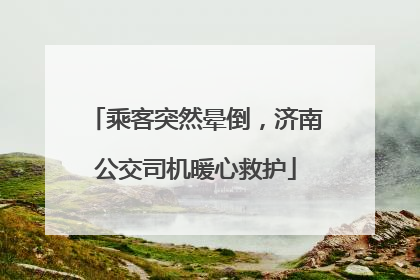 乘客突然晕倒，济南公交司机暖心救护