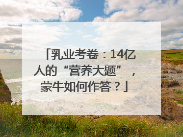 乳业考卷：14亿人的“营养大题”，蒙牛如何作答？