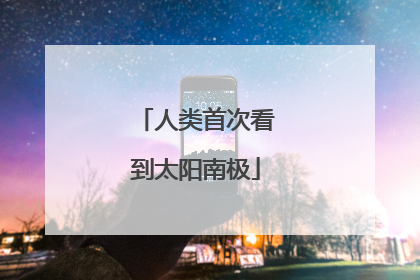 人类首次看到太阳南极