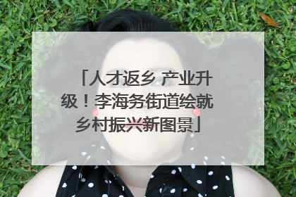 人才返乡 产业升级！李海务街道绘就乡村振兴新图景