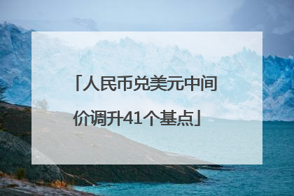 人民币兑美元中间价调升41个基点