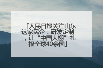 人民日报关注山东这家民企：研发定制，让“中国大棚”扎根全球40余国