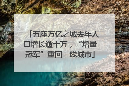 五座万亿之城去年人口增长逾十万，“增量冠军”重回一线城市