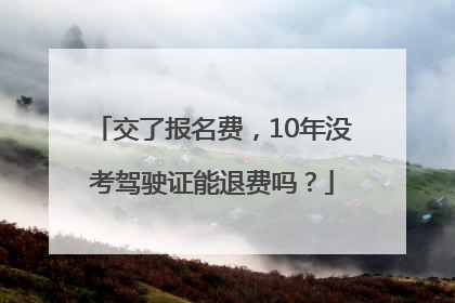 交了报名费，10年没考驾驶证能退费吗？