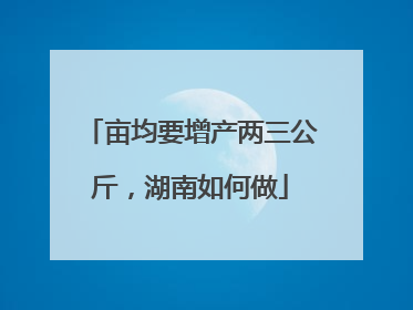亩均要增产两三公斤，湖南如何做