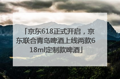 京东618正式开启，京东联合青岛啤酒上线两款618ml定制款啤酒