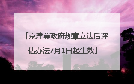 京津冀政府规章立法后评估办法7月1日起生效