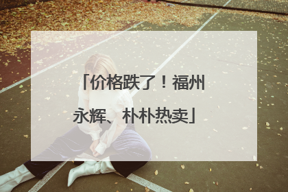 价格跌了！福州永辉、朴朴热卖