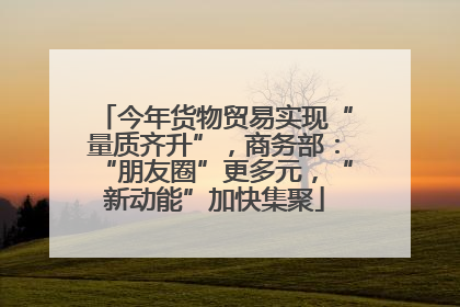 今年货物贸易实现“量质齐升”，商务部：“朋友圈”更多元，“新动能”加快集聚