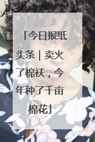 今日报纸头条｜卖火了棉袄，今年种了千亩棉花