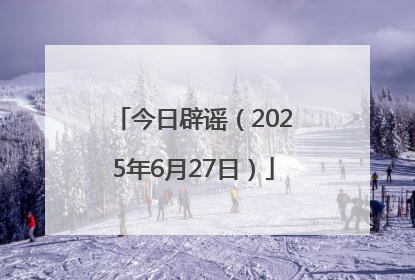 今日辟谣（2025年6月27日）
