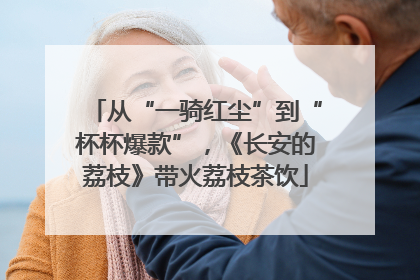从“一骑红尘”到“杯杯爆款”，《长安的荔枝》带火荔枝茶饮