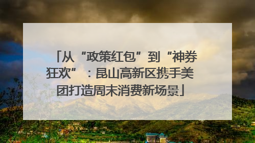 从“政策红包”到“神券狂欢”：昆山高新区携手美团打造周末消费新场景