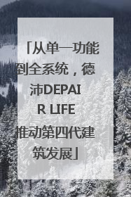 从单一功能到全系统，德沛DEPAIR LIFE推动第四代建筑发展