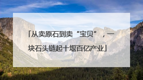 从卖原石到卖“宝贝”，一块石头链起十堰百亿产业