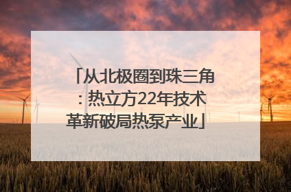 从北极圈到珠三角：热立方22年技术革新破局热泵产业