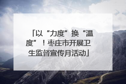 以“力度”换“温度”！枣庄市开展卫生监督宣传月活动