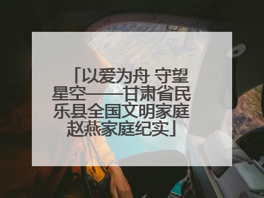 以爱为舟 守望星空——甘肃省民乐县全国文明家庭赵燕家庭纪实