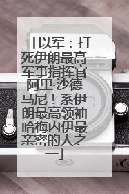以军：打死伊朗最高军事指挥官阿里·沙德马尼！系伊朗最高领袖哈梅内伊最亲密的人之一