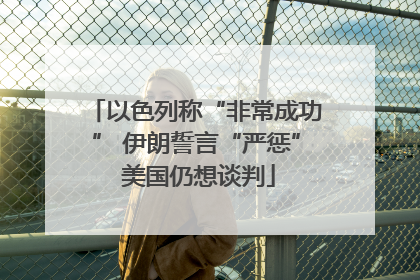 以色列称“非常成功” 伊朗誓言“严惩” 美国仍想谈判