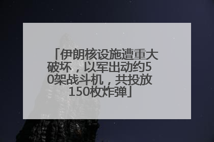 伊朗核设施遭重大破坏，以军出动约50架战斗机，共投放150枚炸弹