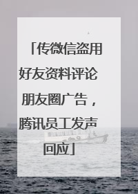 传微信盗用好友资料评论朋友圈广告，腾讯员工发声回应