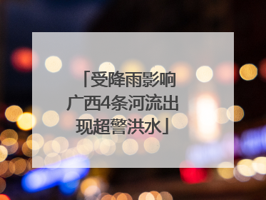 受降雨影响 广西4条河流出现超警洪水