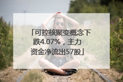 可控核聚变概念下跌4.07%，主力资金净流出57股