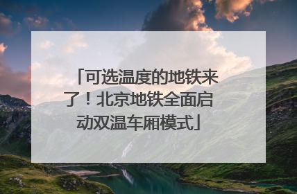 可选温度的地铁来了！北京地铁全面启动双温车厢模式
