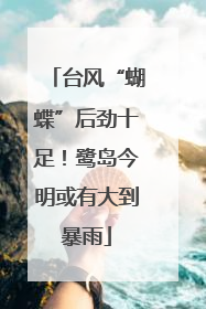 台风“蝴蝶”后劲十足！鹭岛今明或有大到暴雨