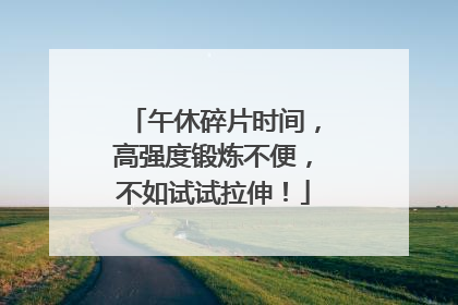 午休碎片时间，高强度锻炼不便，不如试试拉伸！