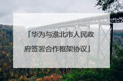 华为与淮北市人民政府签署合作框架协议
